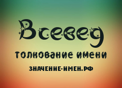 Значение имени Всевед. Имя Всевед.