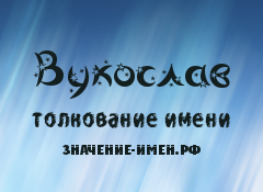 Значение имени Вукослав. Имя Вукослав.