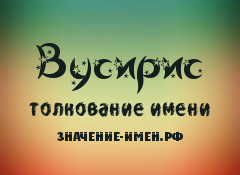 Значение имени Вусирис. Имя Вусирис.