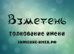 Значение имени Взметень. Имя Взметень.