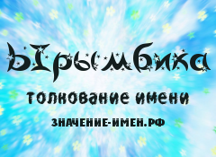 Значение имени Ырымбика. Имя Ырымбика.